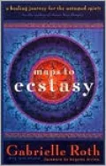 Maps to Ecstacy: A Healing Journey for the Untamed Spirit