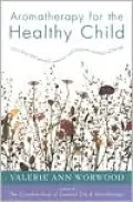 Aromatherapy for the Healthy Child: More Than 300 Natural, Nontoxic, and Fragrant Essential Oil Blends