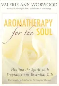 Aromatherapy for the Soul: Healing the Spirit with Fragrance and Essential Oils