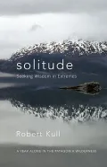 Solitude: Seeking Wisdom in Extremes - a Year Alone in the Patagonia Wilderness