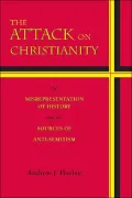 The Attack on Christianity: The Misrepresentation of History and the Sources of Anti-Semitism