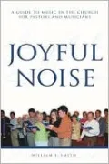 Joyful Noise: A Guide to Music in the Church for Pastors and Musicians