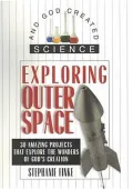Exploring Outer Space: 30 Amazing Projects That Explore the Wonders of God's Creation
