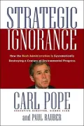 Strategic Ignorance: Why the Bush Administration Is Recklessly Destroying a Century of Environmental Progress