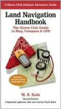 Land Navigation Handbook: The Sierra Club Guide to Map, Compass and GPS