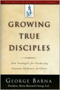 Growing True Disciples: New Strategies for Producing Genuine Followers of Christ