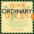 The Book of Ordinary Oracles: Use Pocket Change, Popsicle Sticks, a TV Remote, this Book, and More to Predict the Future and Answer Your Questions