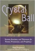 Crystal Ball: Stones, Amulets, and Talismans for Power, Protection,1 and Prophecy