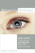Witnessing Whiteness: First Steps Toward an Antiracist Practice and Culture