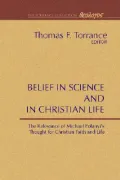 Belief in Science and in Christian Life: The Relevance of Michael Polanyi's Thought for Chri...