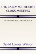The Early Methodist Class Meeting: Its Origins and Significance