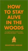 How to Stay Alive in the Woods: A Complete Guide to Food, Shelter and Self-Preservation... Anywhere