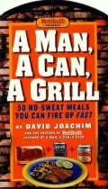 Man, a Can, a Grill: 50 No-Sweat Meals You Can Fire Up Fast