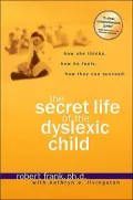 Secret Life of the Dyslexic Child: How She Thinks. How He Feels. How They Can Succeed.