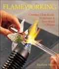 Flameworking: Creating Glass Beads, Sculptures and Functional Objects