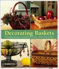 Decorating Baskets: 50 Fabulous Projects Using Flowers, Fabric, Beads, Wire & More