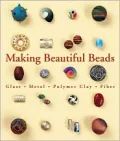 Making Beautiful Beads : Glass, Metal, Polymer Clay, Fiber