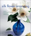 Silk Flower Arranging : Easy, Elegant Displays