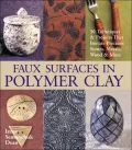 Faux Surfaces in Polymer Clay : 30 Techniques and Projects That Imitate Stones, Metals, Wood and More