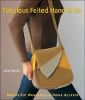Fabulous Felted Hand-Knits: Wonderful Wearables and Home Accents