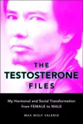 Testosterone Files: My Hormonal and Social Transformation from Female to Male