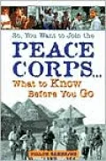So, You Want to Join the Peace Corps : What to Know Before You Go