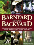 Barnyard in Your Backyard: A Beginner's Guide to Raising Chickens, Ducks, Geese, Rabbits, Goats, Sheep, and Cows