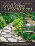 How to Build Paths, Steps & Footbridges: The Fundamentals of Planning, Designing, and Constructing Creative Walkways in Your Home Landscapes