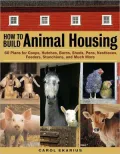 How to Build Animal Housing: 60 Plans for Coops, Hutches, Barns, Sheds, Pens, Nestboxes, Feeders, Stanchions, and Much More