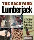 The Backyard Lumberjack: The Ultimate Guide to Felling, Bucking, Splitting and Stacking