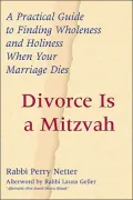 Divorce Is a Mitzvah: A Practical Guide to Finding Wholeness and Holiness When Your Marriage Dies