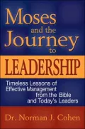 Moses and the Journey to Leadership : Timeless Lessons of Effective Management from the Bible and Today's Leaders