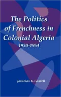 The Politics of Frenchness in Colonial Algeria, 1930-1954