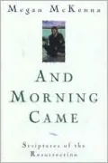 And Morning Came: Scriptures of the Resurrection