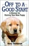 Off to a Good Start : A Manual for Raising Your New Puppy