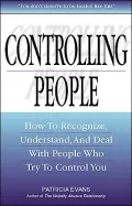 Controlling People: How to Recognize, Understand, and Deal With People Who Try to Control You
