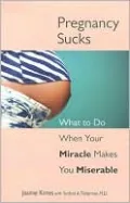 Pregnancy Sucks: What to Do When Your Miracle Makes You Miserable