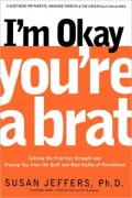 I'm Okay, You're a Brat!: Setting the Priorities Straight and Freeing You from the Guilt and Mad Myths of Parenthood