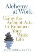 Alchemy at Work: Using the Ancient Arts to Enhance Your Work Life