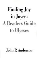 Finding Joy in Joyce: A Readers Guide to Ulysses