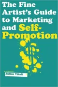 The Fine Artist's Guide to Marketing and Self-Promotion: Innovative Techniques to Build Your Career as an Artist