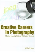 Creative Careers in Photography: Making a Living with or Without a Camera