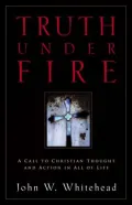 Truth under Fire: A Call to Christian Thought and Action in All of Life