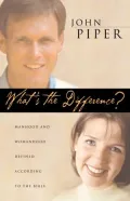 What's the Difference?: Manhood and Womanhood Defined According to the Bible