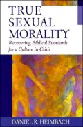 True Sexual Morality: Recovering Biblical Standards for a Culture in Crisis
