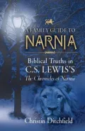 A Family Guide to Narnia: Biblical Truths in C. S. Lewis's the Chronicles of Narnia