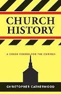 Church History A Crash Course for the Curious