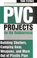 PVC Projects for the Outdoorsman: Building Shelters, Camping Gear, Weapons and More Out of Plastic Pipe