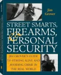 Street Smarts, Firearms, And Personal Security: Jim Grover'S Guide To Staying Alive And Avoiding Crime In The Real World