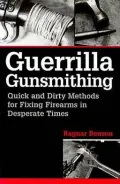 Guerrilla Gunsmithing: Quick And Dirty Methods For Fixing Firearms In Desperate Times